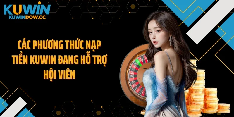 Các phương thức nạp tiền KUWIN đang hỗ trợ hội viên