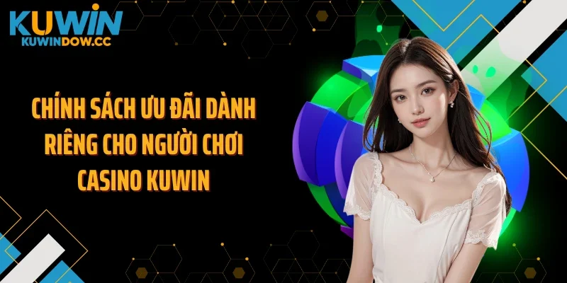 Chính sách ưu đãi dành riêng cho người chơi casino KUWIN