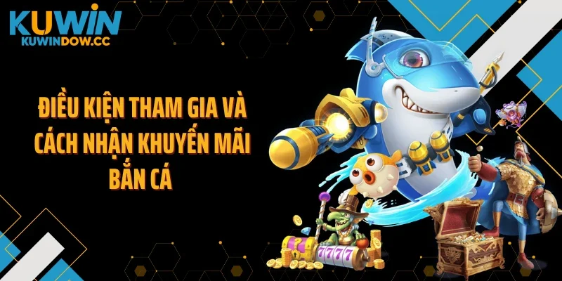 Điều kiện tham gia và cách nhận khuyến mãi bắn cá